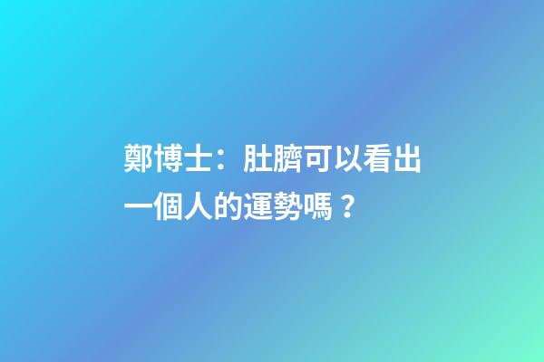 鄭博士：肚臍可以看出一個人的運勢嗎？